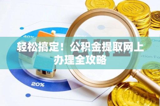 洛龙轻松搞定！公积金提取网上办理全攻略