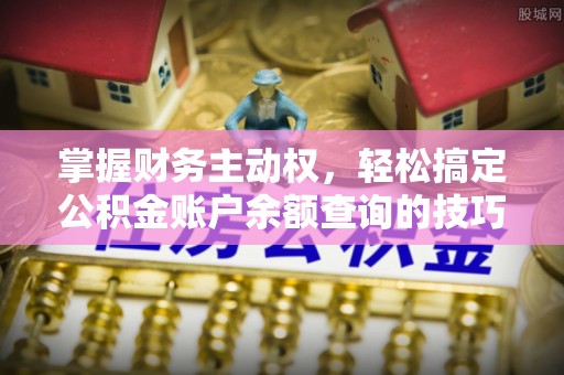 洛龙掌握财务主动权，轻松搞定公积金账户余额查询的技巧与方法