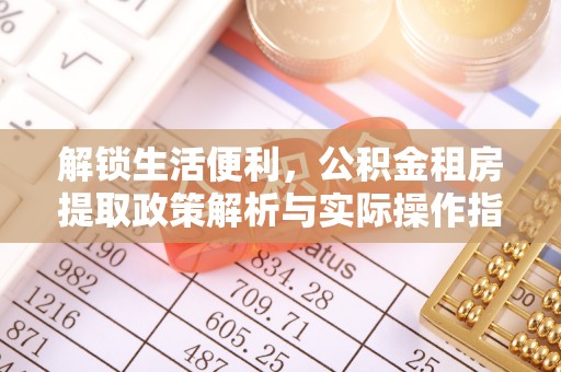 洛龙解锁生活便利，公积金租房提取政策解析与实际操作指南