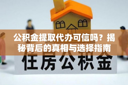 洛龙公积金提取代办可信吗？揭秘背后的真相与选择指南