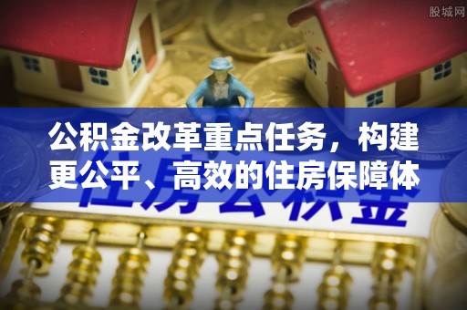 洛龙公积金改革重点任务，构建更公平、高效的住房保障体系