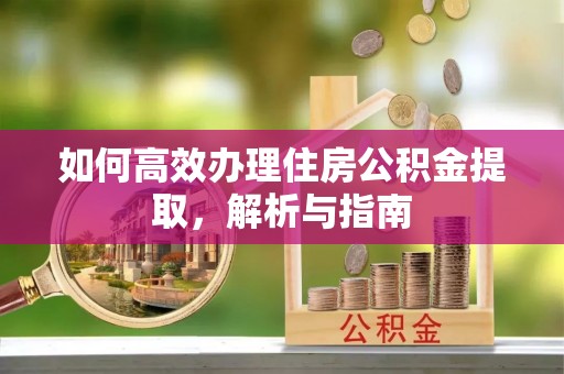 洛龙如何高效办理住房公积金提取，解析与指南