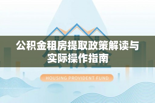 洛龙公积金租房提取政策解读与实际操作指南