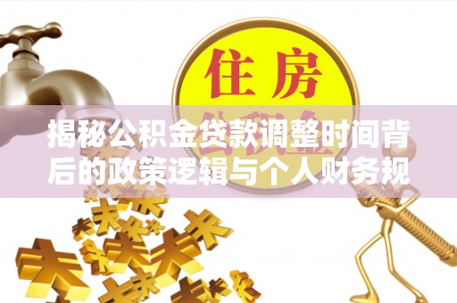 洛龙揭秘公积金贷款调整时间背后的政策逻辑与个人财务规划