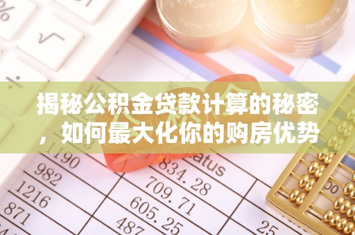 洛龙揭秘公积金贷款计算的秘密，如何最大化你的购房优势