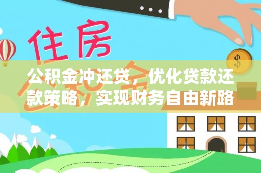 洛龙公积金冲还贷，优化贷款还款策略，实现财务自由新路径