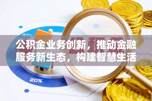 洛龙公积金业务创新，推动金融服务新生态，构建智慧生活新未来