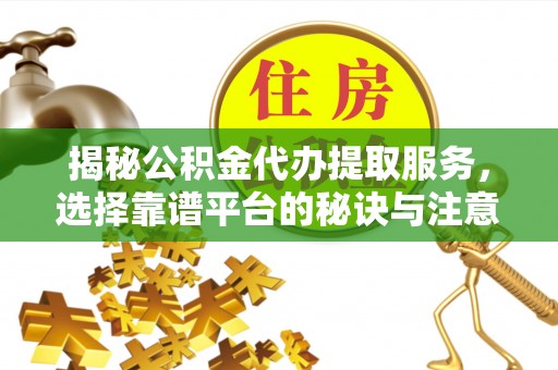 洛龙揭秘公积金代办提取服务，选择靠谱平台的秘诀与注意事项