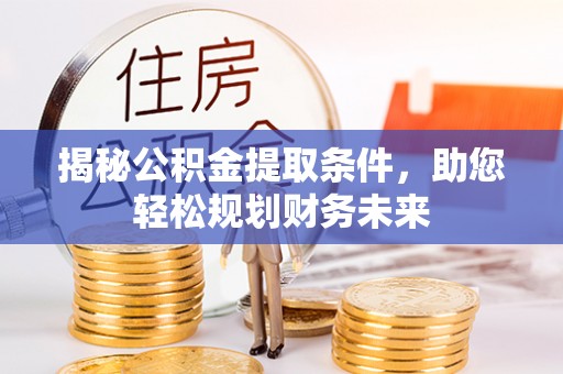 洛龙揭秘公积金提取条件，助您轻松规划财务未来