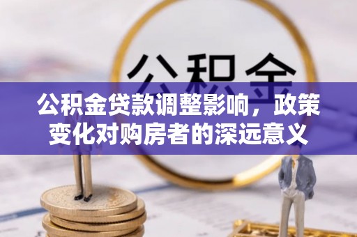洛龙公积金贷款调整影响，政策变化对购房者的深远意义