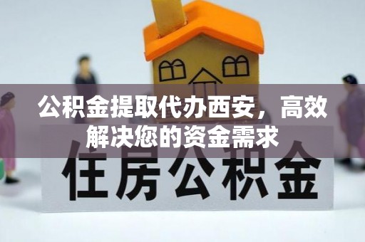 洛龙公积金提取代办西安，高效解决您的资金需求