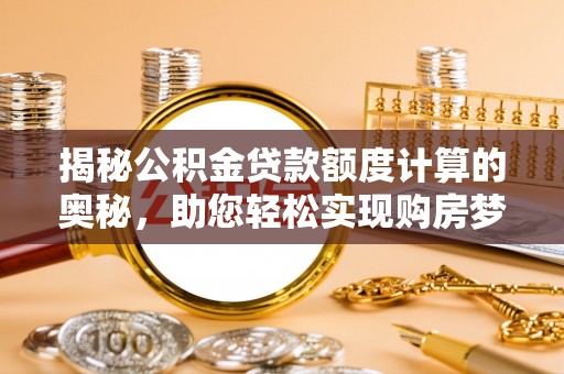 洛龙揭秘公积金贷款额度计算的奥秘，助您轻松实现购房梦想