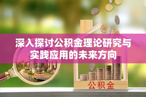 洛龙深入探讨公积金理论研究与实践应用的未来方向