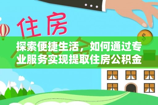 洛龙探索便捷生活，如何通过专业服务实现提取住房公积金代办