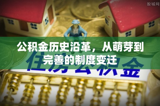 洛龙公积金历史沿革，从萌芽到完善的制度变迁