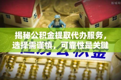 洛龙揭秘公积金提取代办服务，选择需谨慎，可靠性是关键