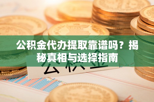 洛龙公积金代办提取靠谱吗？揭秘真相与选择指南