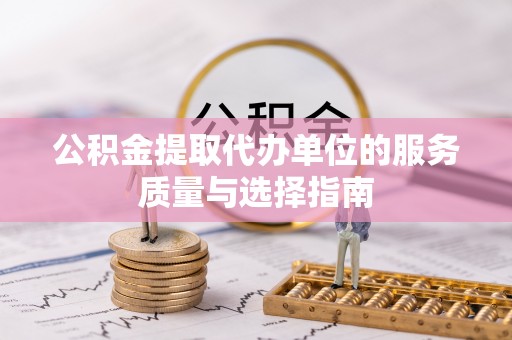 洛龙公积金提取代办单位的服务质量与选择指南
