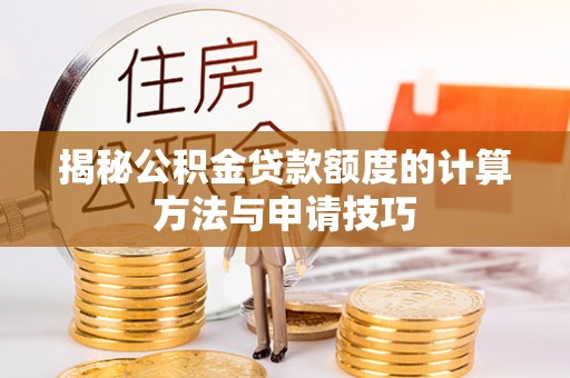 洛龙揭秘公积金贷款额度的计算方法与申请技巧