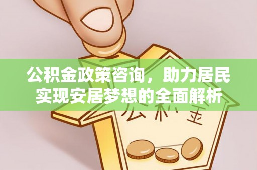洛龙公积金政策咨询，助力居民实现安居梦想的全面解析