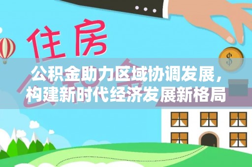 洛龙公积金助力区域协调发展，构建新时代经济发展新格局