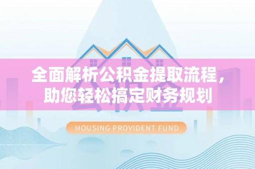 洛龙全面解析公积金提取流程，助您轻松搞定财务规划