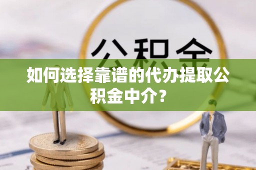 洛龙如何选择靠谱的代办提取公积金中介？