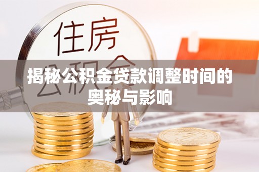 洛龙揭秘公积金贷款调整时间的奥秘与影响