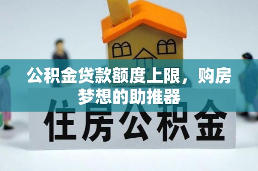 洛龙公积金贷款额度上限，购房梦想的助推器