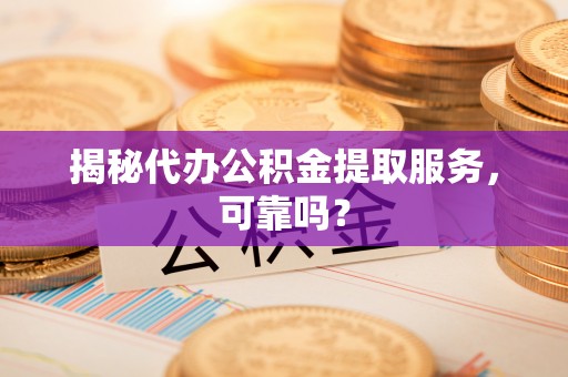 洛龙揭秘代办公积金提取服务，可靠吗？