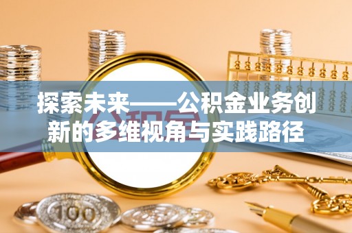 洛龙探索未来——公积金业务创新的多维视角与实践路径