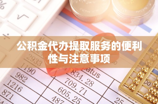 洛龙公积金代办提取服务的便利性与注意事项