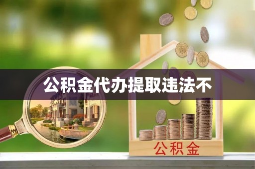 洛龙公积金代办提取违法不