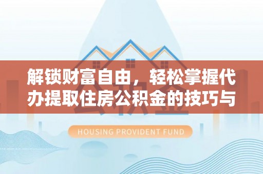 洛龙解锁财富自由，轻松掌握代办提取住房公积金的技巧与攻略