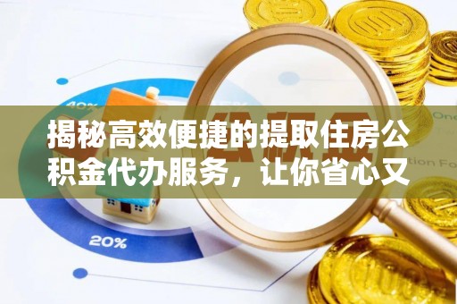 洛龙揭秘高效便捷的提取住房公积金代办服务，让你省心又省力