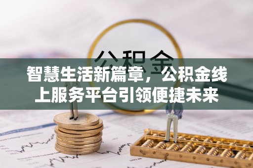 洛龙智慧生活新篇章，公积金线上服务平台引领便捷未来