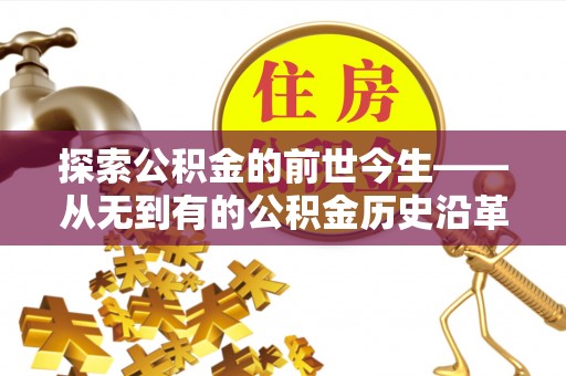 洛龙探索公积金的前世今生——从无到有的公积金历史沿革