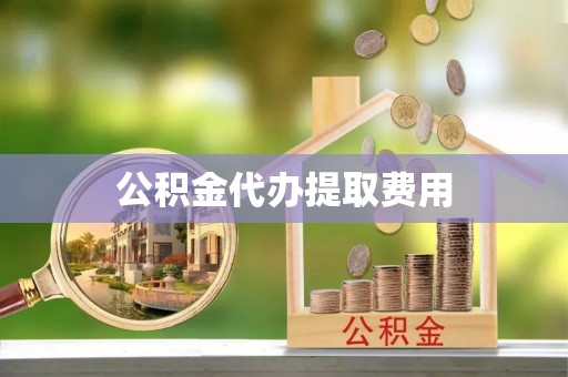 洛龙公积金代办提取费用