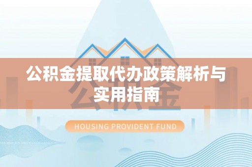 洛龙公积金提取代办政策解析与实用指南