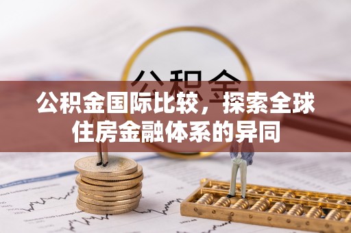 洛龙公积金国际比较，探索全球住房金融体系的异同
