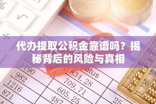 洛龙代办提取公积金靠谱吗？揭秘背后的风险与真相