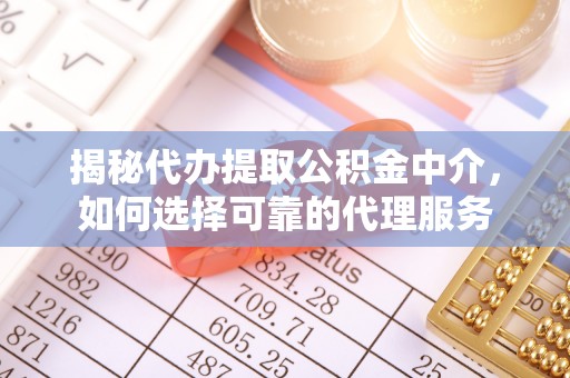 洛龙揭秘代办提取公积金中介，如何选择可靠的代理服务