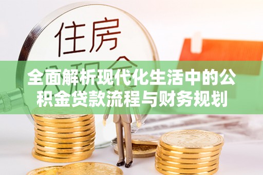 洛龙全面解析现代化生活中的公积金贷款流程与财务规划