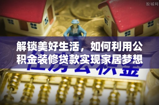 洛龙解锁美好生活，如何利用公积金装修贷款实现家居梦想