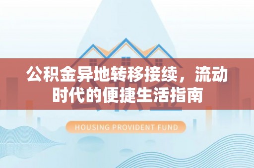 洛龙公积金异地转移接续，流动时代的便捷生活指南