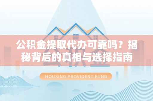 洛龙公积金提取代办可靠吗？揭秘背后的真相与选择指南