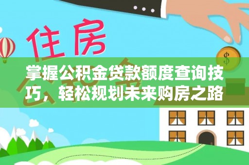 洛龙掌握公积金贷款额度查询技巧，轻松规划未来购房之路