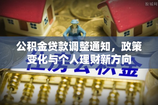 洛龙公积金贷款调整通知，政策变化与个人理财新方向