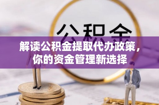 洛龙解读公积金提取代办政策，你的资金管理新选择