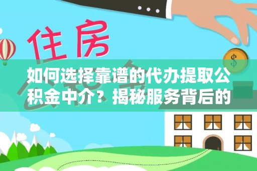 洛龙如何选择靠谱的代办提取公积金中介？揭秘服务背后的真相